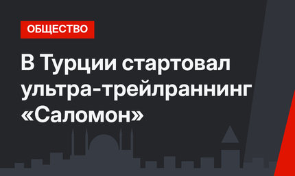 В Турции стартовал ультра-трейлраннинг «Саломон»
