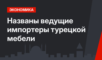 Названы ведущие импортеры турецкой мебели 