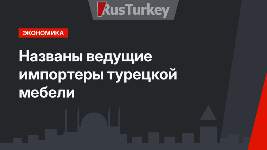 Названы ведущие импортеры турецкой мебели 