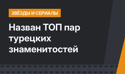 Назван ТОП пар турецких знаменитостей