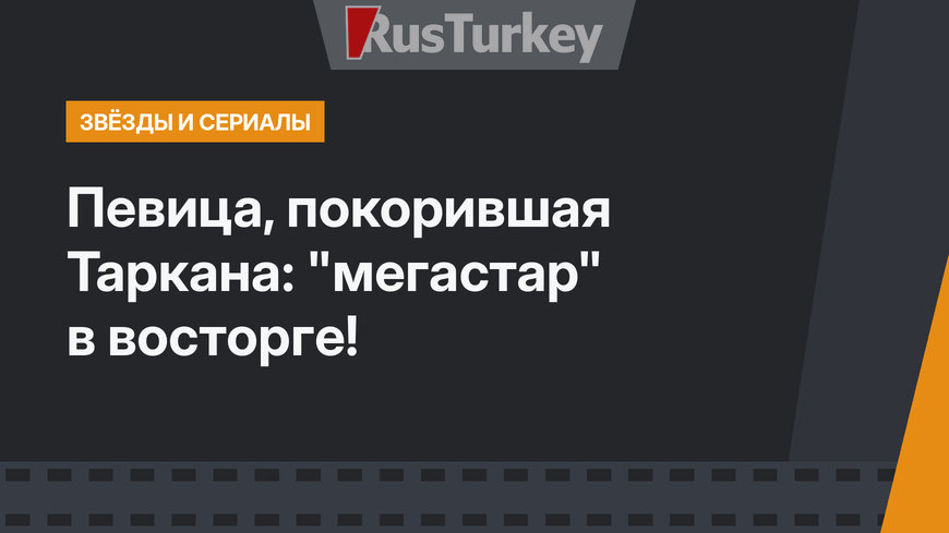 Певица, покорившая Таркана: "мегастар" в восторге!
