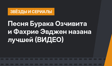 Песня Бурака Озчивита и Фахрие Эвджен назана лучшей (ВИДЕО)
