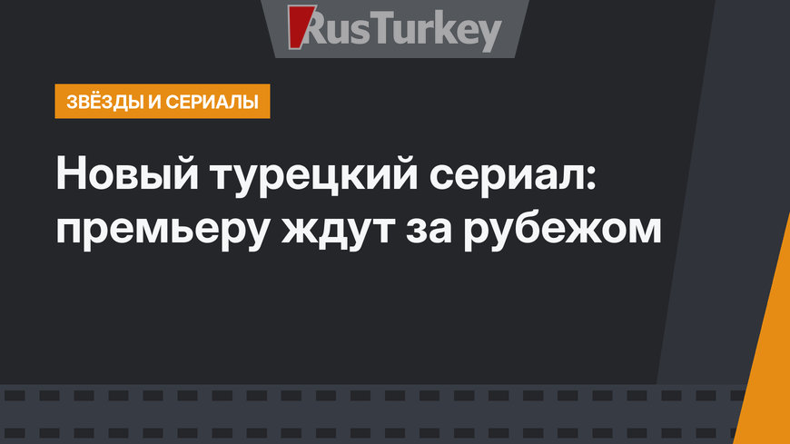 Новый турецкий сериал: премьеру ждут за рубежом