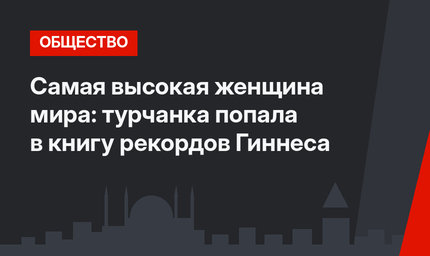 Самая высокая женщина мира: турчанка попала в книгу рекордов Гиннеса