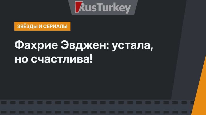 Фахрие Эвджен: устала, но счастлива!