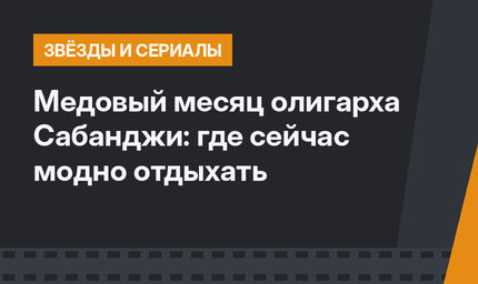 Медовый месяц олигарха Сабанджи: где сейчас модно отдыхать