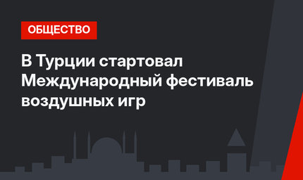 В Турции стартовал Международный фестиваль воздушных игр 