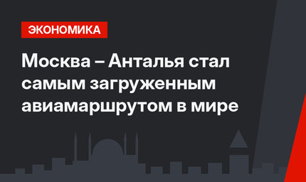 Москва – Анталья стал самым загруженным авиамаршрутом в мире