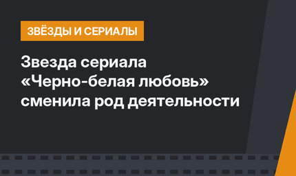 Звезда сериала «Черно-белая любовь» сменила род деятельности