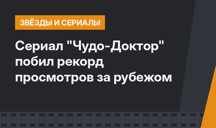Сериал "Чудо-Доктор" побил рекорд просмотров за рубежом