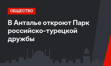 В Анталье откроют Парк российско-турецкой дружбы