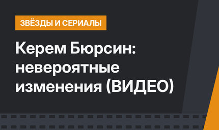 Керем Бюрсин: невероятные изменения (ВИДЕО)