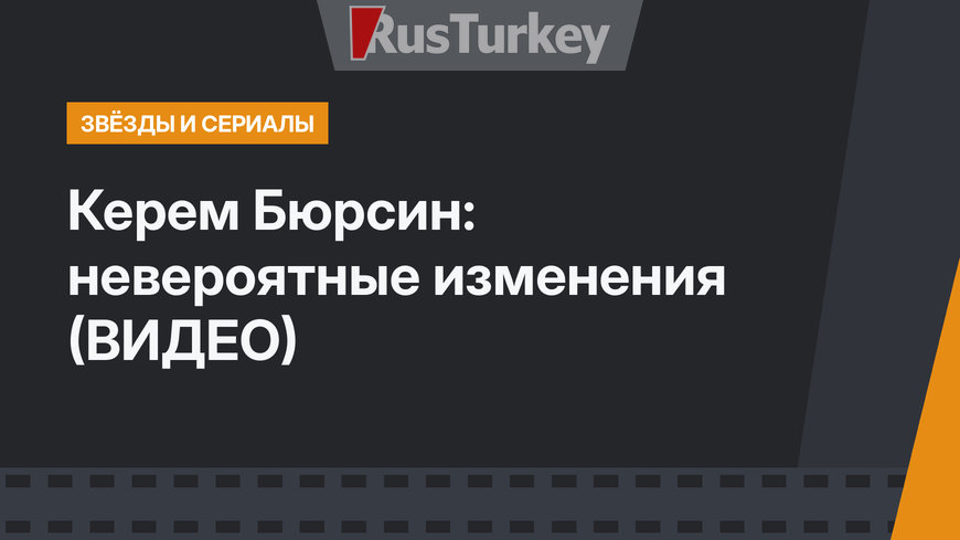 Керем Бюрсин: невероятные изменения (ВИДЕО)