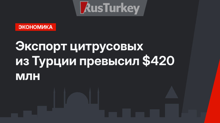 Экспорт цитрусовых из Турции превысил $420 млн