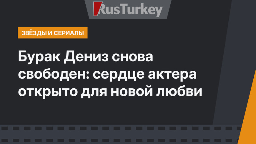 Бурак Дениз снова свободен: сердце актера открыто для новой любви