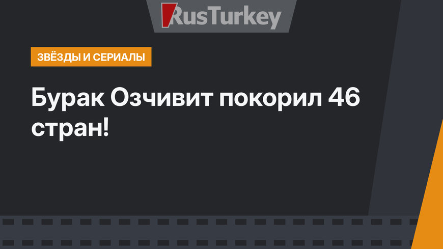 Бурак Озчивит покорил 46 стран!