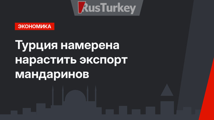 Турция намерена нарастить экспорт мандаринов
