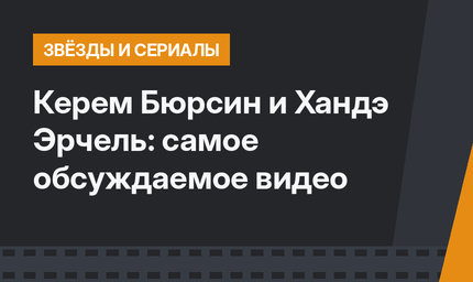 Керем Бюрсин и Хандэ Эрчель: самое обсуждаемое видео