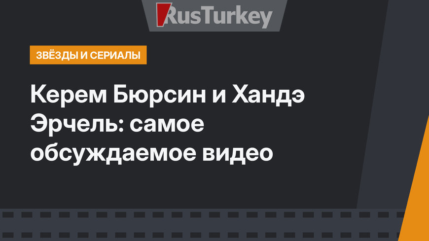 Керем Бюрсин и Хандэ Эрчель: самое обсуждаемое видео