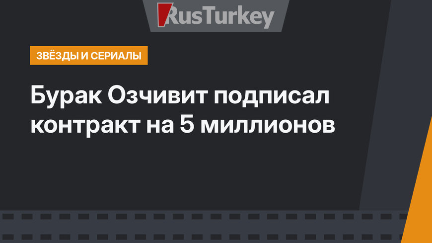 Бурак Озчивит подписал контракт на 5 миллионов