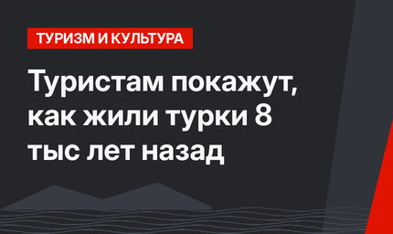Туристам покажут, как жили турки 8 тыс лет назад