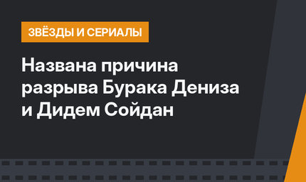 Названа причина разрыва Бурака Дениза и Дидем Сойдан