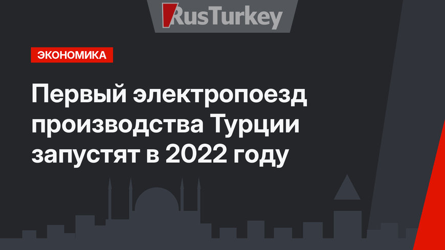 Первый электропоезд производства Турции запустят в 2022 году