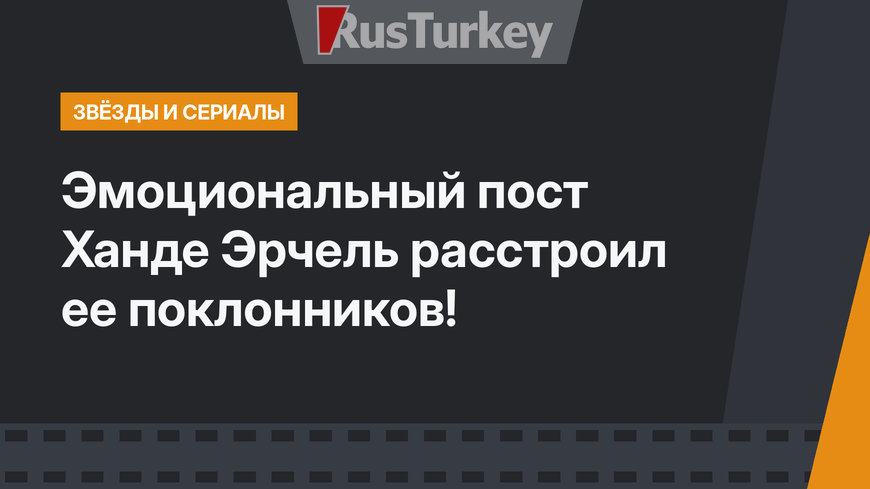 Эмоциональный пост Ханде Эрчель расстроил ее поклонников!