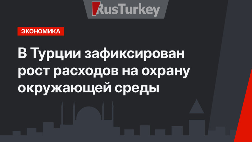 В Турции зафиксирован рост расходов на охрану окружающей среды