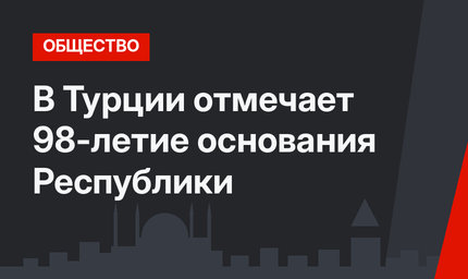 В Турции отмечает 98-летие основания Республики