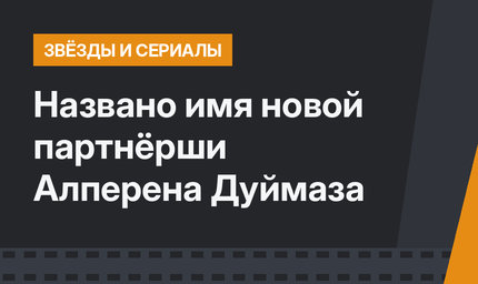 Названо имя новой партнёрши Алперена Дуймаза