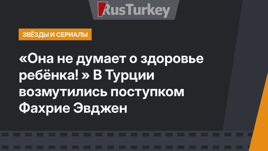 «Она не думает о здоровье ребёнка! » В Турции возмутились поступком Фахрие Эвджен