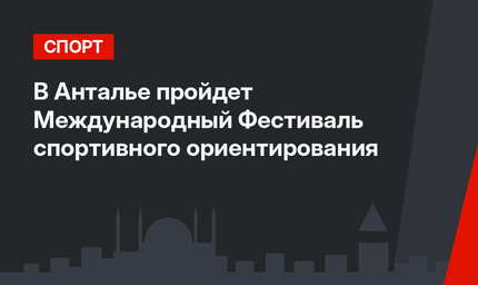 В Анталье пройдет Международный Фестиваль спортивного ориентирования