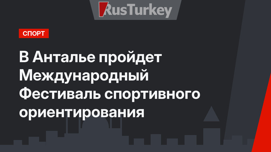 В Анталье пройдет Международный Фестиваль спортивного ориентирования