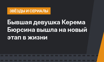 Бывшая девушка Керема Бюрсина вышла на новый этап в жизни