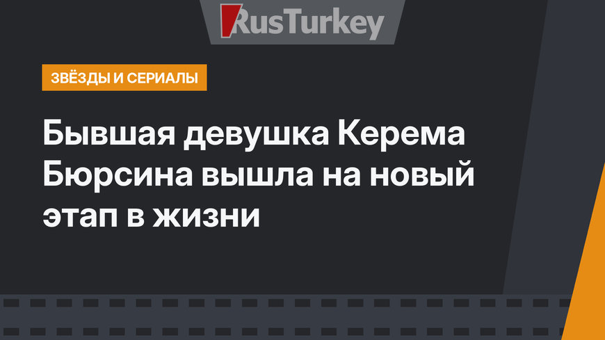 Бывшая девушка Керема Бюрсина вышла на новый этап в жизни