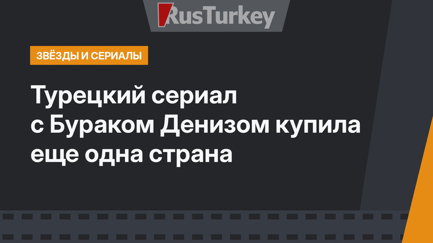 Турецкий сериал с Бураком Денизом купила еще одна страна