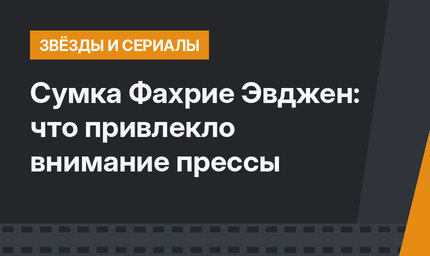 Сумка Фахрие Эвджен: что привлекло внимание прессы