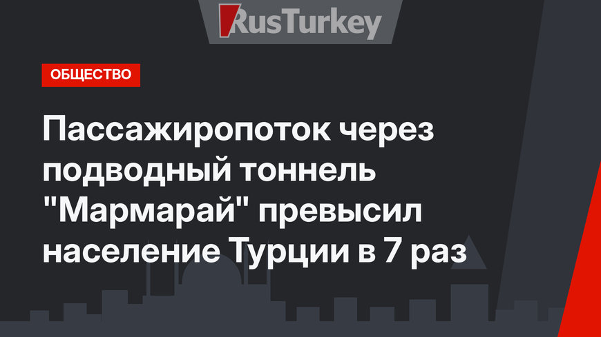 Пассажиропоток через подводный тоннель "Мармарай" превысил население Турции в 7 раз