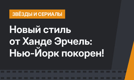 Новый стиль от Ханде Эрчель: Нью-Йорк покорен!