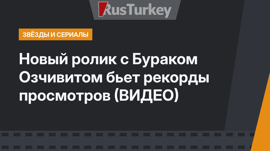 Новый ролик с Бураком Озчивитом бьет рекорды просмотров (ВИДЕО)