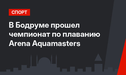 В Бодруме прошел чемпионат по плаванию Arena Aquamasters