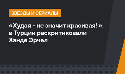 «Худая - не значит красивая! »: в Турции раскритиковали Ханде Эрчел