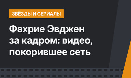 Фахрие Эвджен за кадром: видео, покорившее сеть