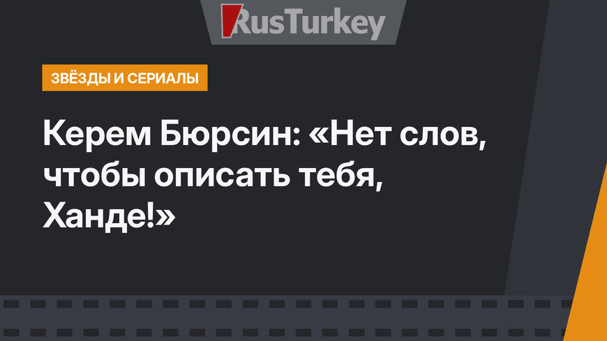 Керем Бюрсин: «Нет слов, чтобы описать тебя, Ханде!»