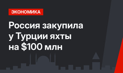 Россия закупила у Турции яхты на $100 млн