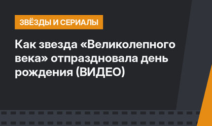 Как звезда «Великолепного века» отпраздновала день рождения (ВИДЕО)