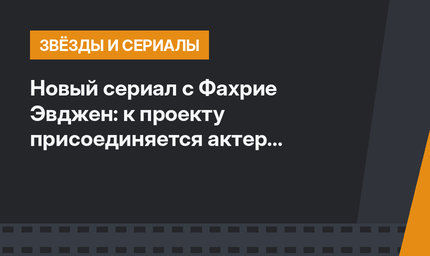 Новый сериал с Фахрие Эвджен: к проекту присоединяется актер «Великолепного века»