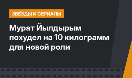 Мурат Йылдырым похудел на 10 килограмм для новой роли