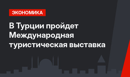 В Турции пройдет Международная туристическая выставка
